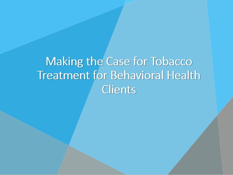 Making the Case for Tobacco Treatment for Behavioral Health Clients - Presentation Slides